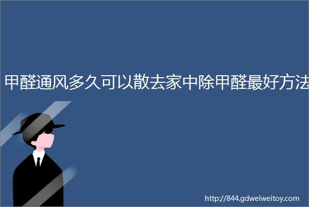 甲醛通风多久可以散去家中除甲醛最好方法