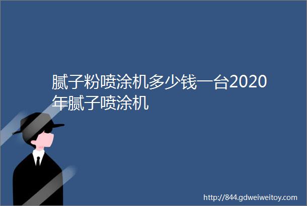 腻子粉喷涂机多少钱一台2020年腻子喷涂机